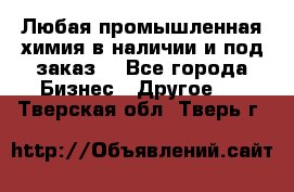 Любая промышленная химия в наличии и под заказ. - Все города Бизнес » Другое   . Тверская обл.,Тверь г.